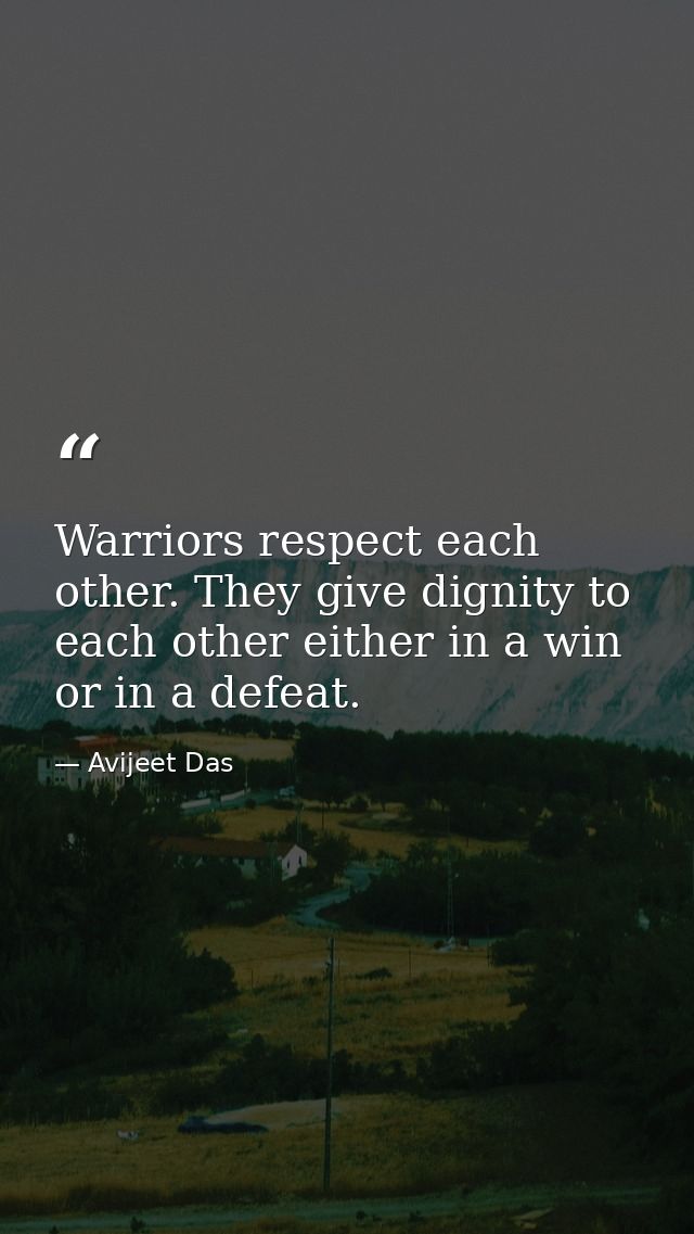 Warriors respect each other. They give dignity to each other either in a win or in a defeat. — Avijeet Das