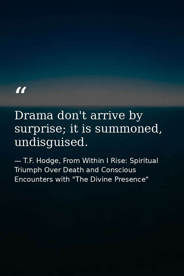 Drama don't arrive by surprise; it is summoned, undisguised. — T.F. Hodge, From Within I Rise: Spiritual Triumph Over Death and Conscious Encounters with "The Divine Presence"