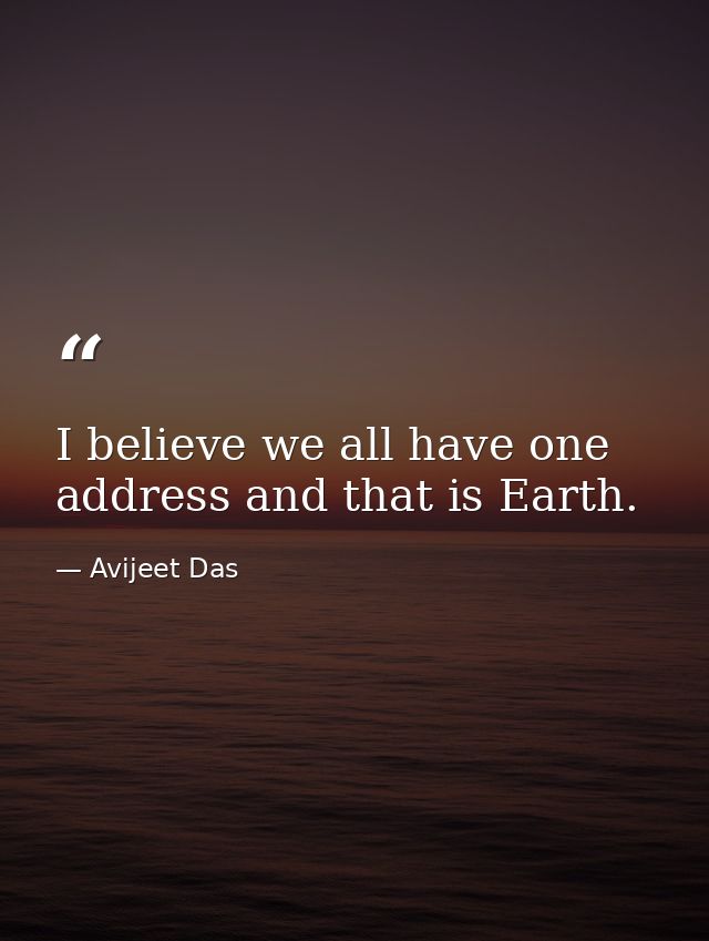I believe we all have one address and that is Earth. — Avijeet Das