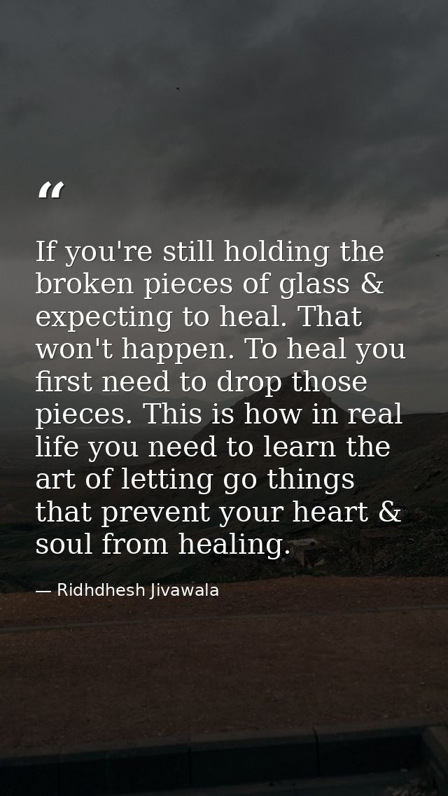 If you're still holding the broken pieces of glass & expecting to heal. That won't happen. To heal you first need to dro — Ridhdhesh Jivawala