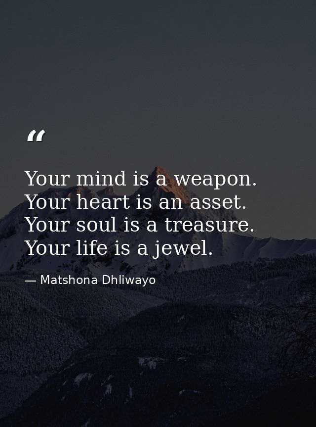 Your mind is a weapon. Your heart is an asset. Your soul is a treasure. Your life is a jewel. — Matshona Dhliwayo