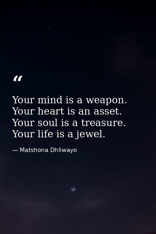 Your mind is a weapon. Your heart is an asset. Your soul is a treasure. Your life is a jewel. — Matshona Dhliwayo