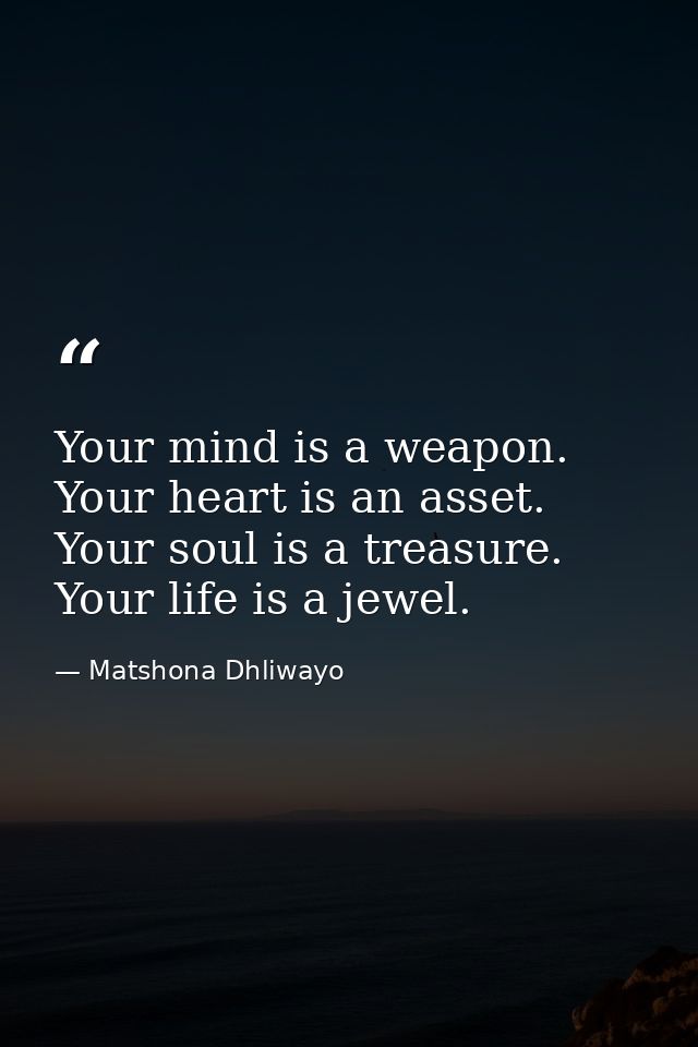 Your mind is a weapon. Your heart is an asset. Your soul is a treasure. Your life is a jewel. — Matshona Dhliwayo