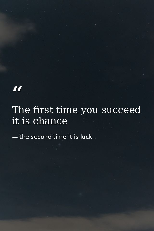 The first time you succeed it is chance — the second time it is luck