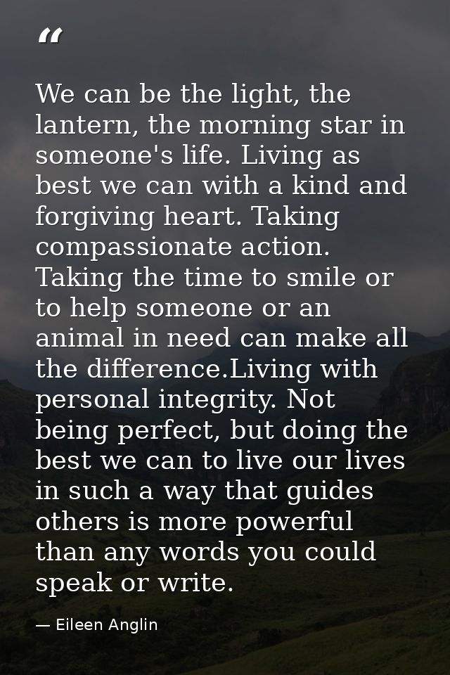 We can be the light, the lantern, the morning star in someone's life. Living as best we can with a kind and forgiving he — Eileen Anglin