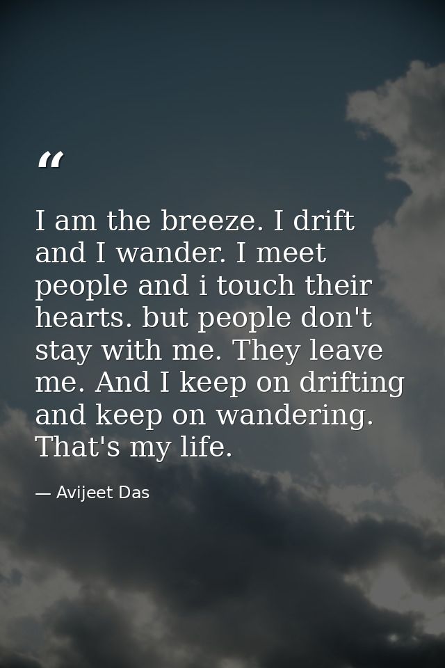 I am the breeze. I drift and I wander. I meet people and i touch their hearts. but people don't stay with me. They leave — Avijeet Das