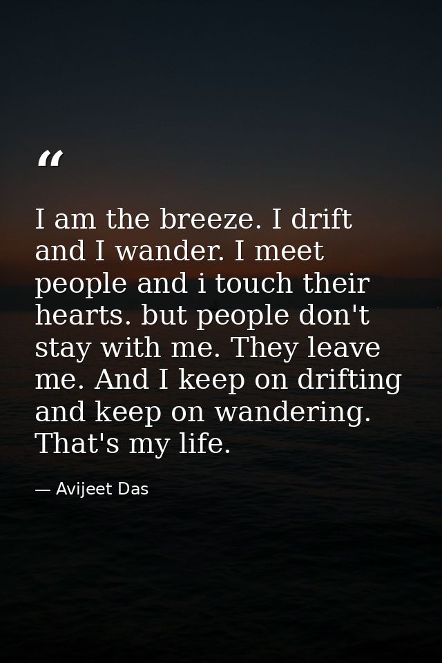 I am the breeze. I drift and I wander. I meet people and i touch their hearts. but people don't stay with me. They leave — Avijeet Das