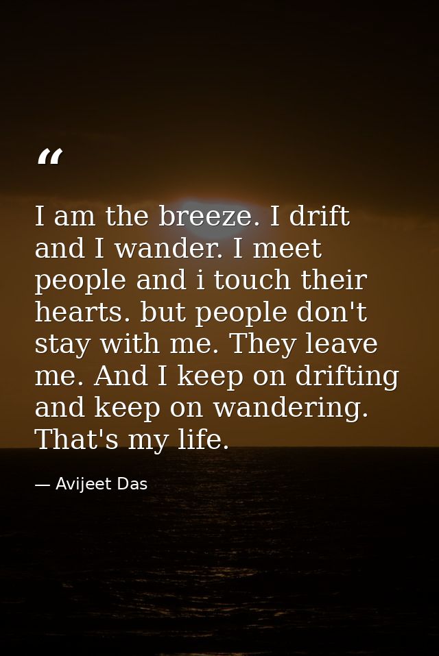 I am the breeze. I drift and I wander. I meet people and i touch their hearts. but people don't stay with me. They leave — Avijeet Das