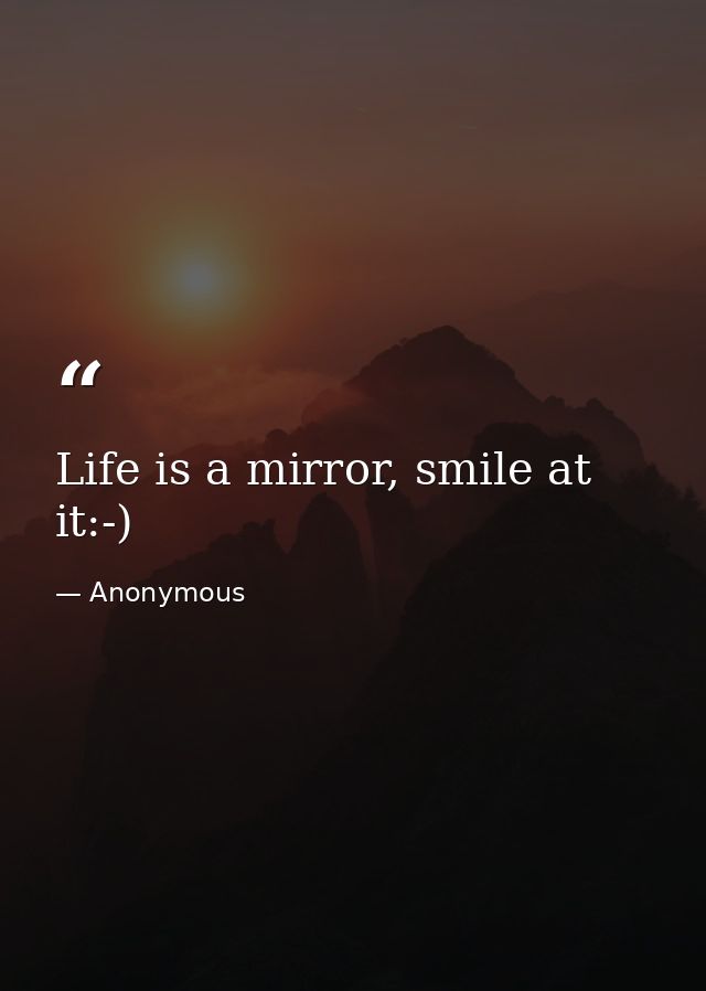 Life is a mirror, smile at it:-) — Anonymous