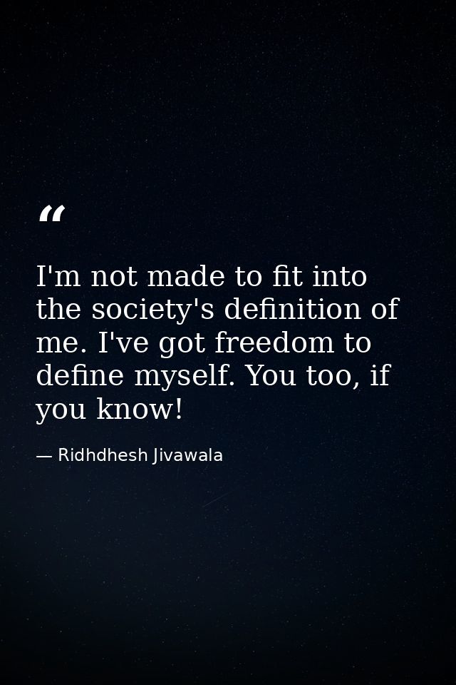 I'm not made to fit into the society's definition of me. I've got freedom to define myself. You too, if you know! — Ridhdhesh Jivawala
