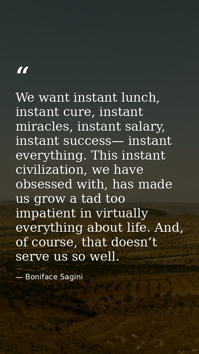We want instant lunch, instant cure, instant miracles, instant salary, instant success— instant everything. This instant — Boniface Sagini