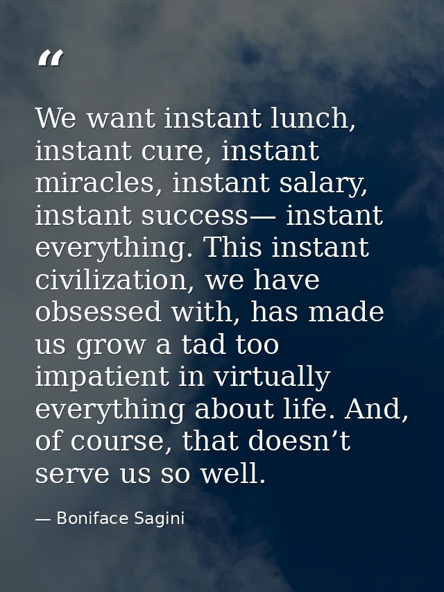 We want instant lunch, instant cure, instant miracles, instant salary, instant success— instant everything. This instant — Boniface Sagini