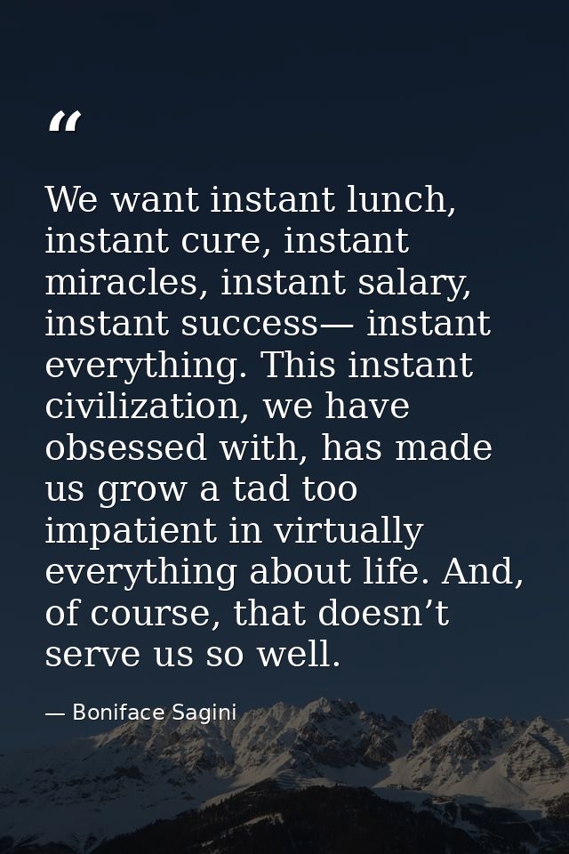 We want instant lunch, instant cure, instant miracles, instant salary, instant success— instant everything. This instant — Boniface Sagini