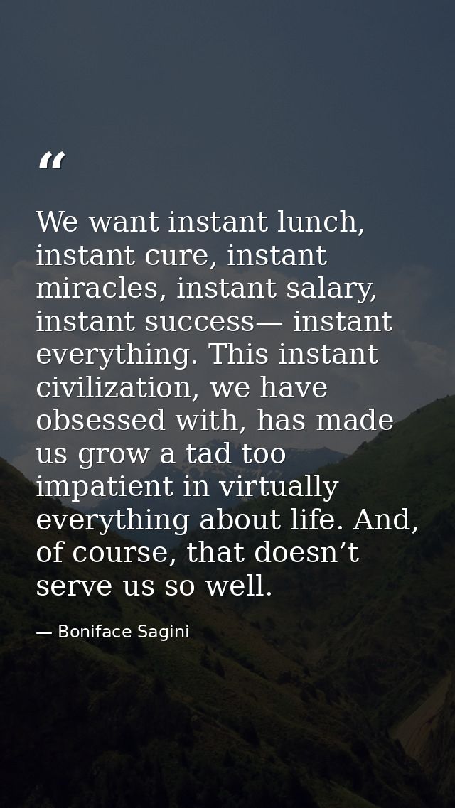 We want instant lunch, instant cure, instant miracles, instant salary, instant success— instant everything. This instant — Boniface Sagini