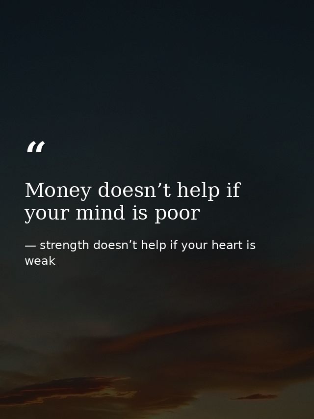 Money doesn’t help if your mind is poor — strength doesn’t help if your heart is weak