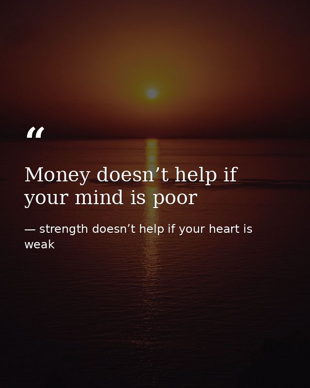 Money doesn’t help if your mind is poor — strength doesn’t help if your heart is weak