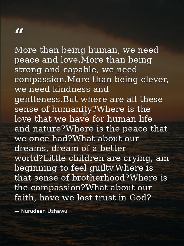 More than being human, we need peace and love.More than being strong and capable, we need compassion.More than being cle — Nurudeen Ushawu