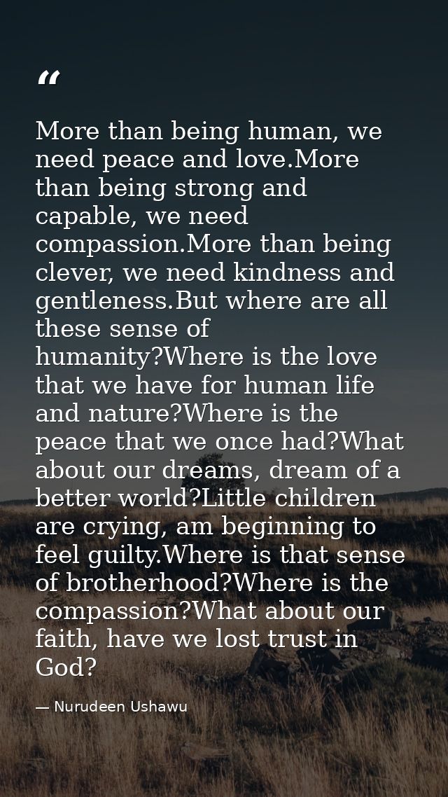 More than being human, we need peace and love.More than being strong and capable, we need compassion.More than being cle — Nurudeen Ushawu