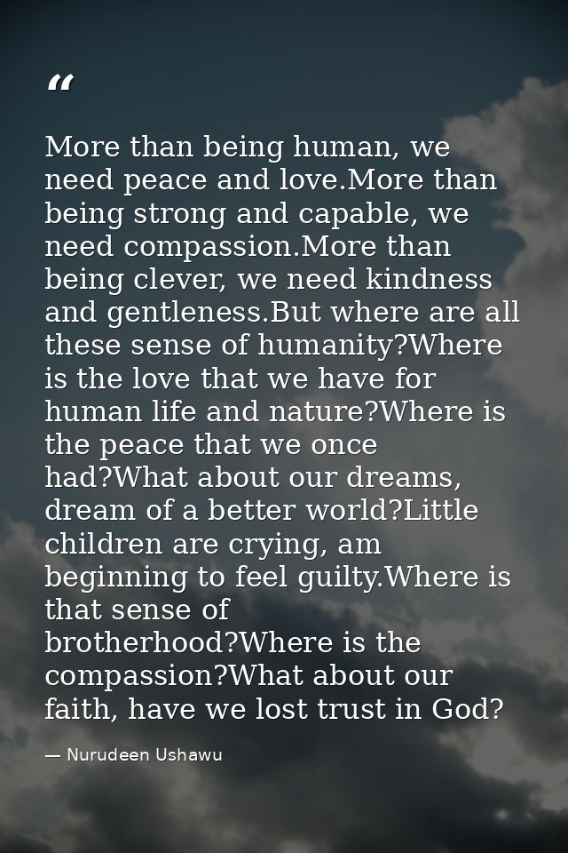More than being human, we need peace and love.More than being strong and capable, we need compassion.More than being cle — Nurudeen Ushawu