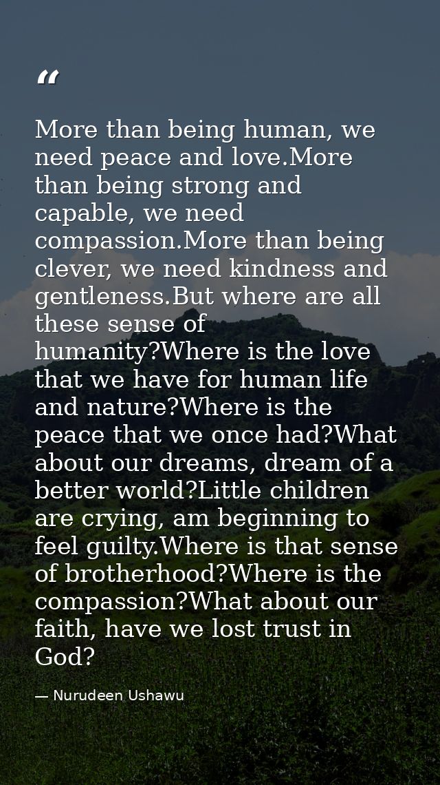 More than being human, we need peace and love.More than being strong and capable, we need compassion.More than being cle — Nurudeen Ushawu