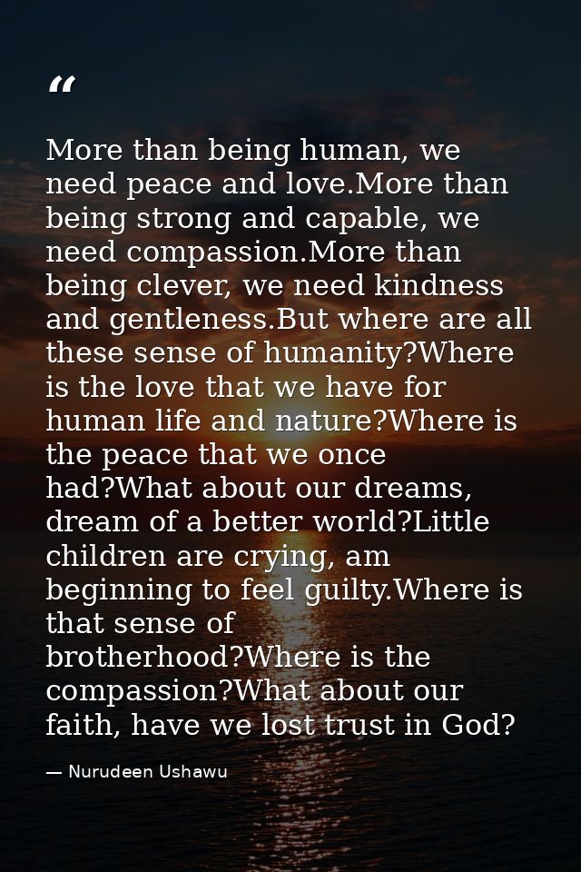 More than being human, we need peace and love.More than being strong and capable, we need compassion.More than being cle — Nurudeen Ushawu