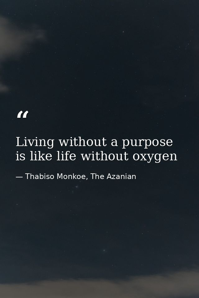 Living without a purpose is like life without oxygen — Thabiso Monkoe, The Azanian