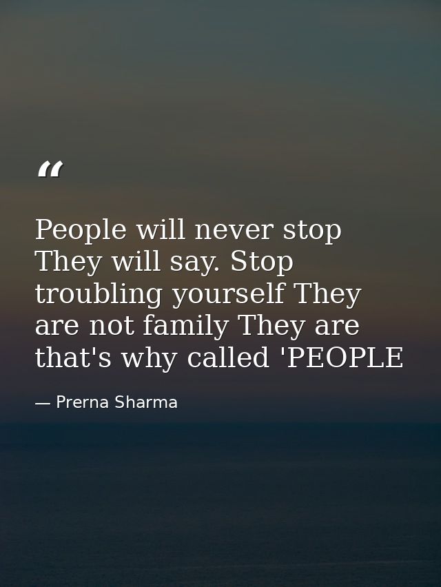 People will never stop They will say. Stop troubling yourself They are not family They are that's why called 'PEOPLE — Prerna Sharma