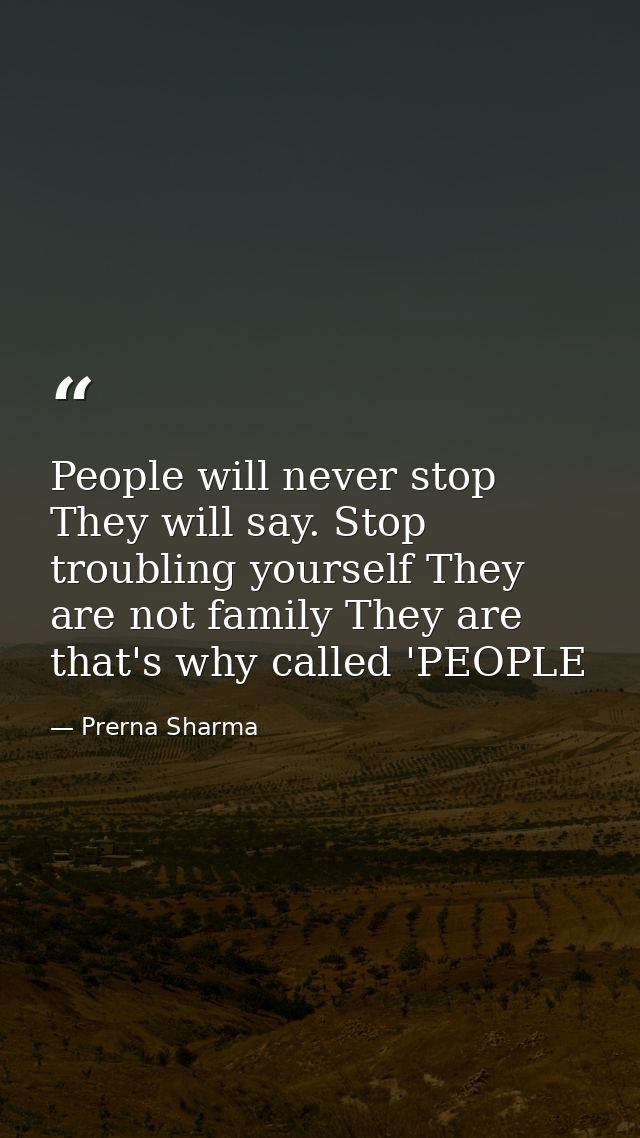 People will never stop They will say. Stop troubling yourself They are not family They are that's why called 'PEOPLE — Prerna Sharma