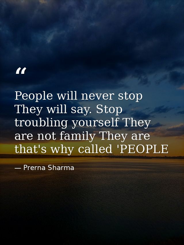 People will never stop They will say. Stop troubling yourself They are not family They are that's why called 'PEOPLE — Prerna Sharma