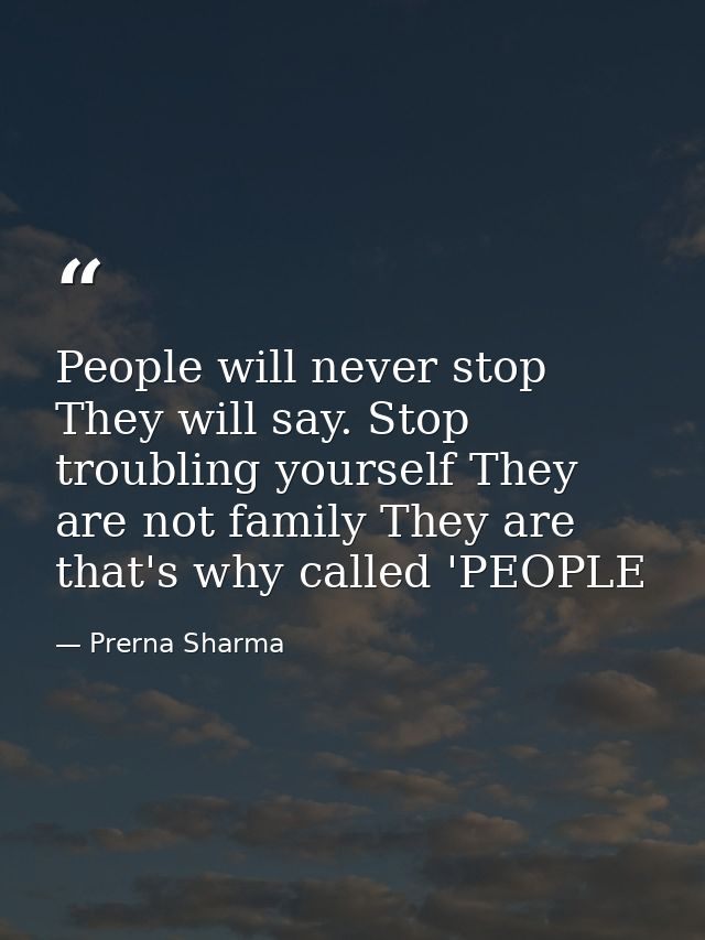 People will never stop They will say. Stop troubling yourself They are not family They are that's why called 'PEOPLE — Prerna Sharma