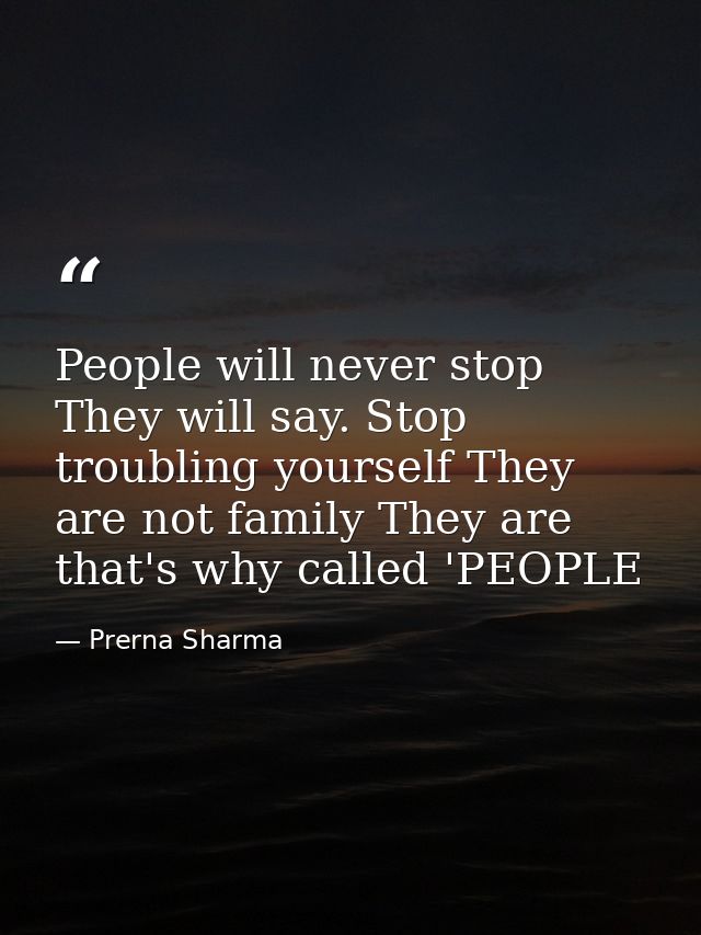 People will never stop They will say. Stop troubling yourself They are not family They are that's why called 'PEOPLE — Prerna Sharma