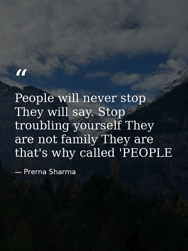 People will never stop They will say. Stop troubling yourself They are not family They are that's why called 'PEOPLE — Prerna Sharma