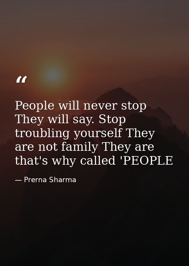 People will never stop They will say. Stop troubling yourself They are not family They are that's why called 'PEOPLE — Prerna Sharma