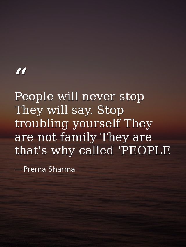 People will never stop They will say. Stop troubling yourself They are not family They are that's why called 'PEOPLE — Prerna Sharma