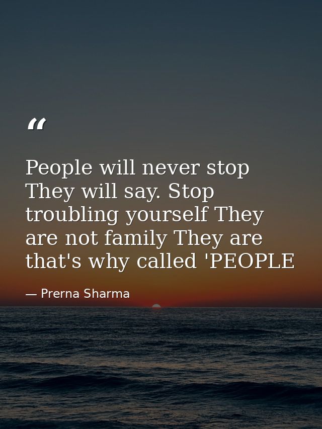 People will never stop They will say. Stop troubling yourself They are not family They are that's why called 'PEOPLE — Prerna Sharma