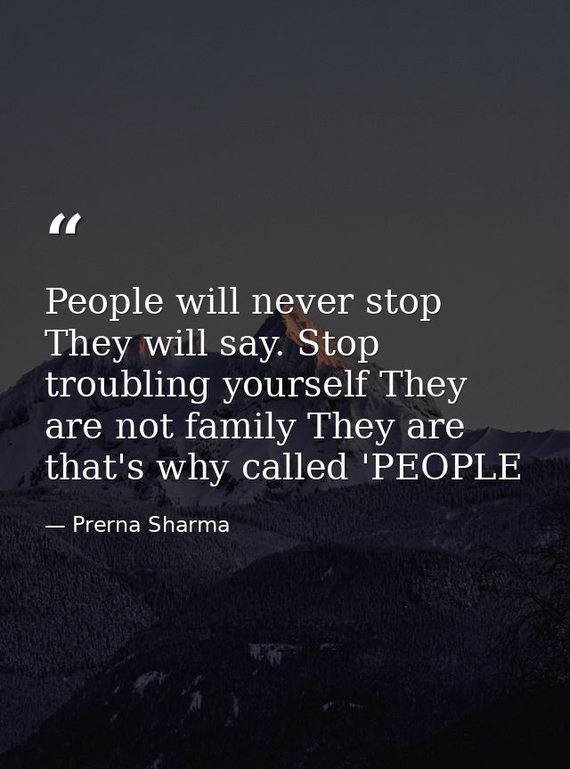 People will never stop They will say. Stop troubling yourself They are not family They are that's why called 'PEOPLE — Prerna Sharma