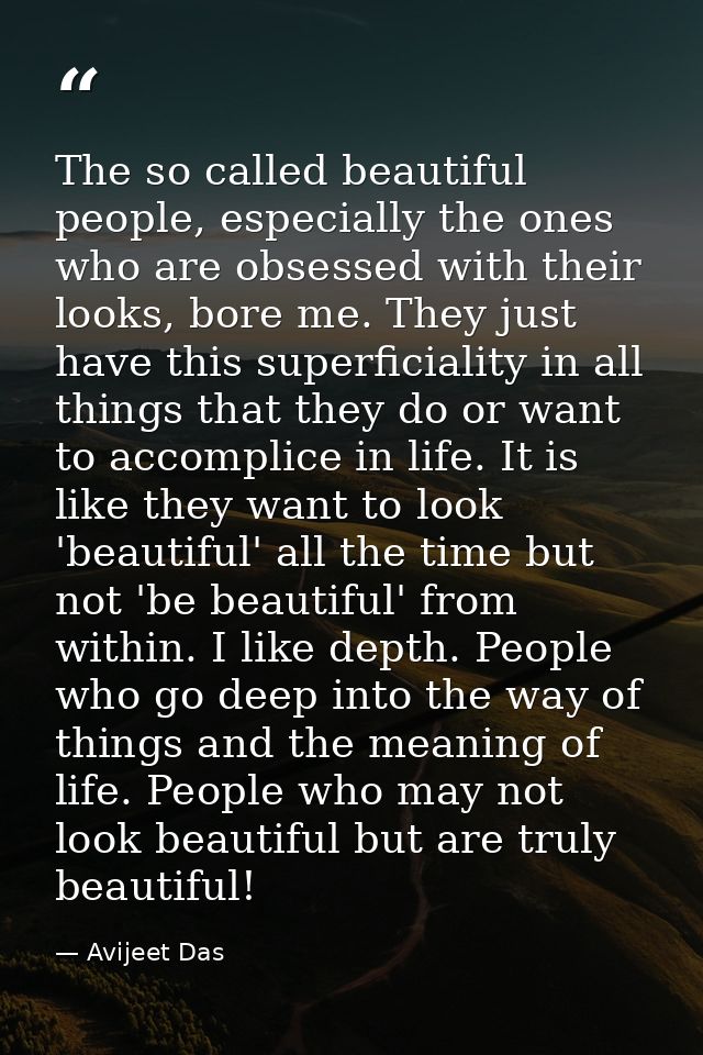 The so called beautiful people, especially the ones who are obsessed with their looks, bore me. They just have this supe — Avijeet Das