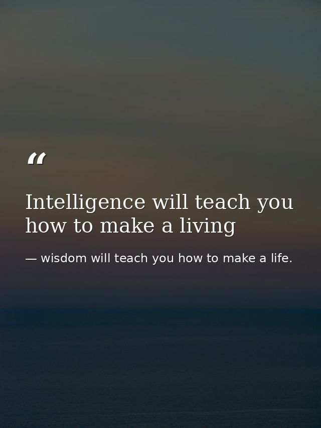 Intelligence will teach you how to make a living — wisdom will teach you how to make a life.