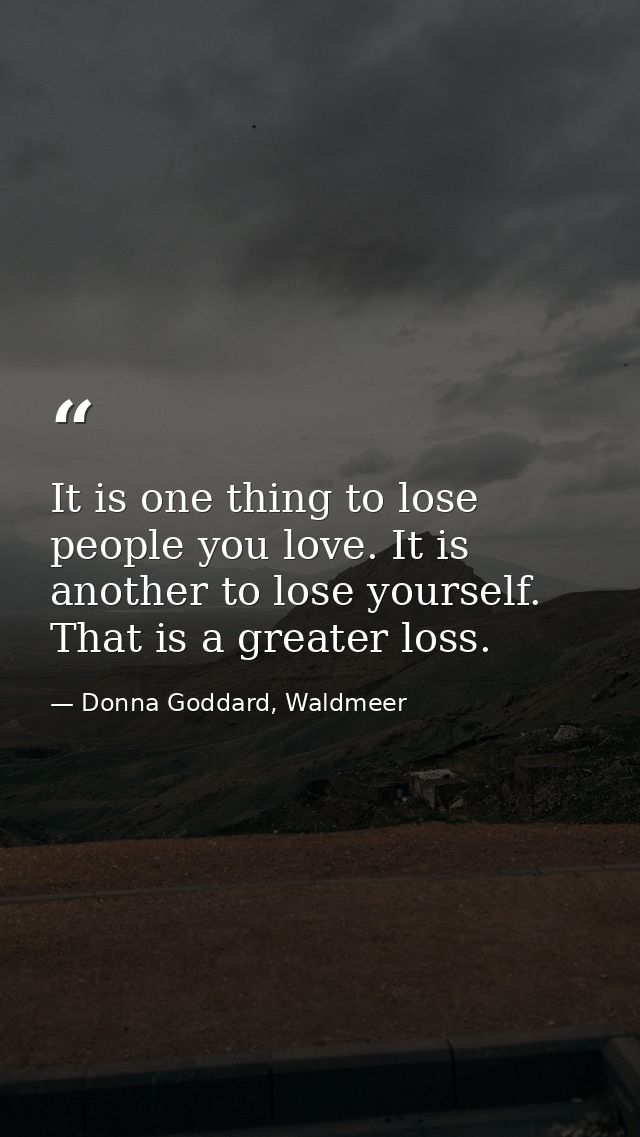 It is one thing to lose people you love. It is another to lose yourself. That is a greater loss. — Donna Goddard, Waldmeer