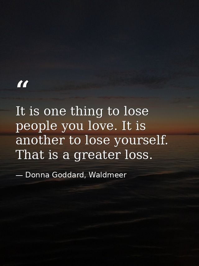 It is one thing to lose people you love. It is another to lose yourself. That is a greater loss. — Donna Goddard, Waldmeer