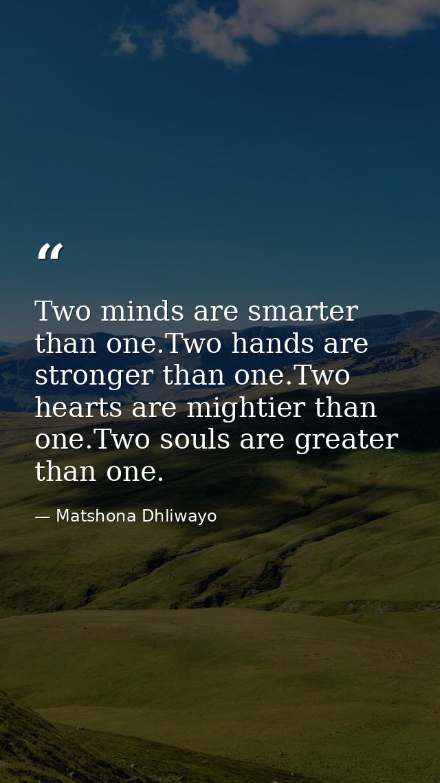 Two minds are smarter than one.Two hands are stronger than one.Two hearts are mightier than one.Two souls are greater th — Matshona Dhliwayo