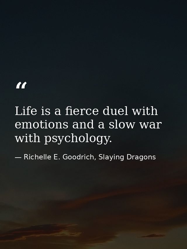 Life is a fierce duel with emotions and a slow war with psychology. — Richelle E. Goodrich, Slaying Dragons