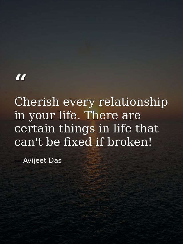 Cherish every relationship in your life. There are certain things in life that can't be fixed if broken! — Avijeet Das