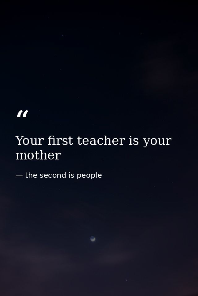 Your first teacher is your mother — the second is people