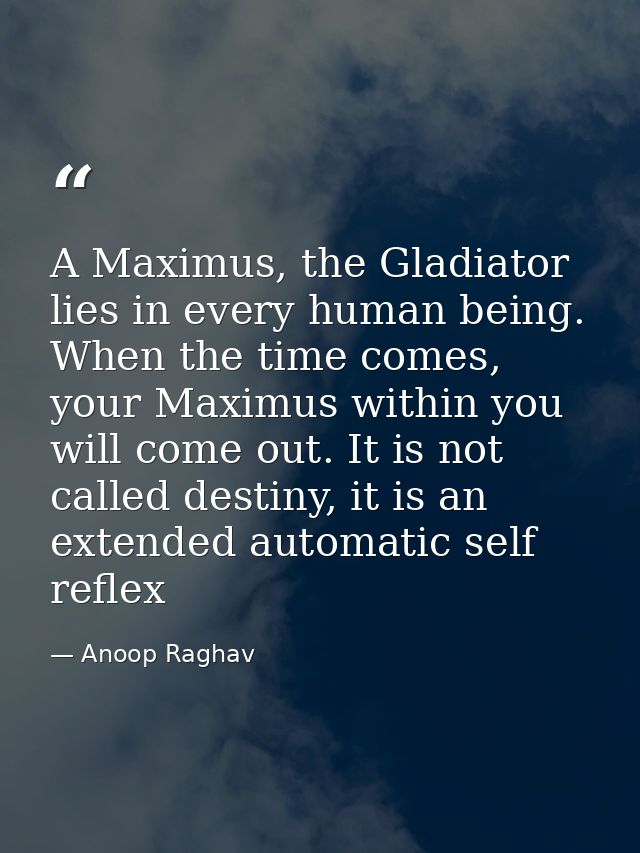 A Maximus, the Gladiator lies in every human being. When the time comes, your Maximus within you will come out. It is no — Anoop Raghav
