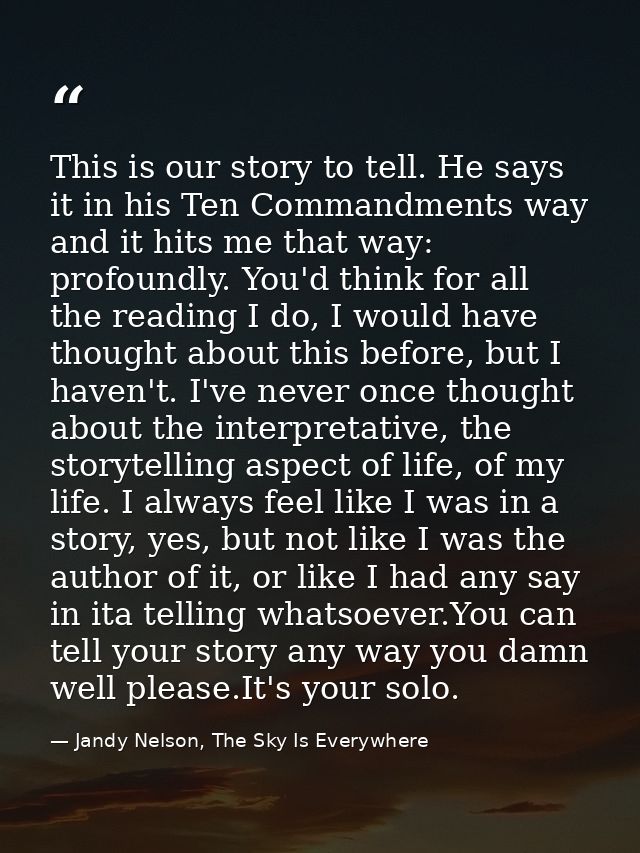 This is our story to tell. He says it in his Ten Commandments way and it hits me that way: profoundly. You'd think for a — Jandy Nelson, The Sky Is Everywhere