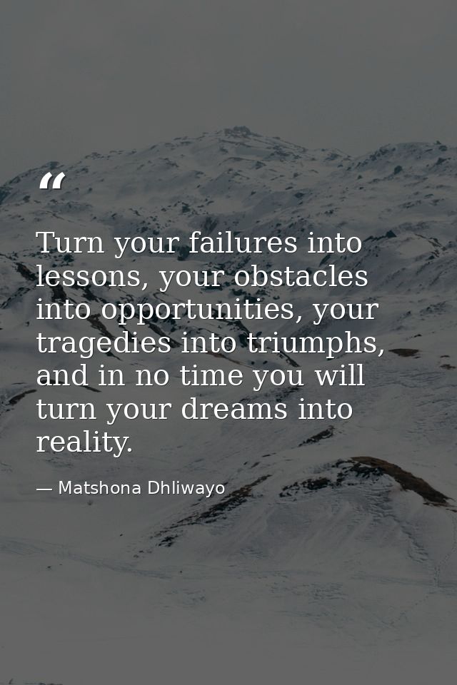Turn your failures into lessons, your obstacles into opportunities, your tragedies into triumphs, and in no time you wil — Matshona Dhliwayo