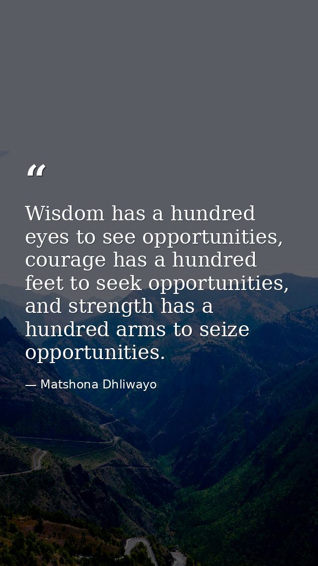 Wisdom has a hundred eyes to see opportunities, courage has a hundred feet to seek opportunities, and strength has a hun — Matshona Dhliwayo