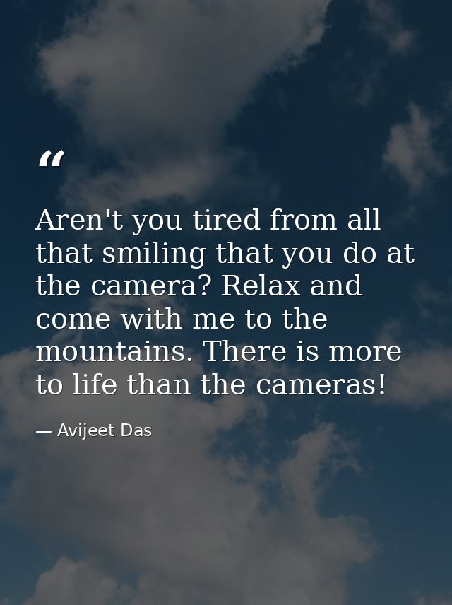 Aren't you tired from all that smiling that you do at the camera? Relax and come with me to the mountains. There is more — Avijeet Das
