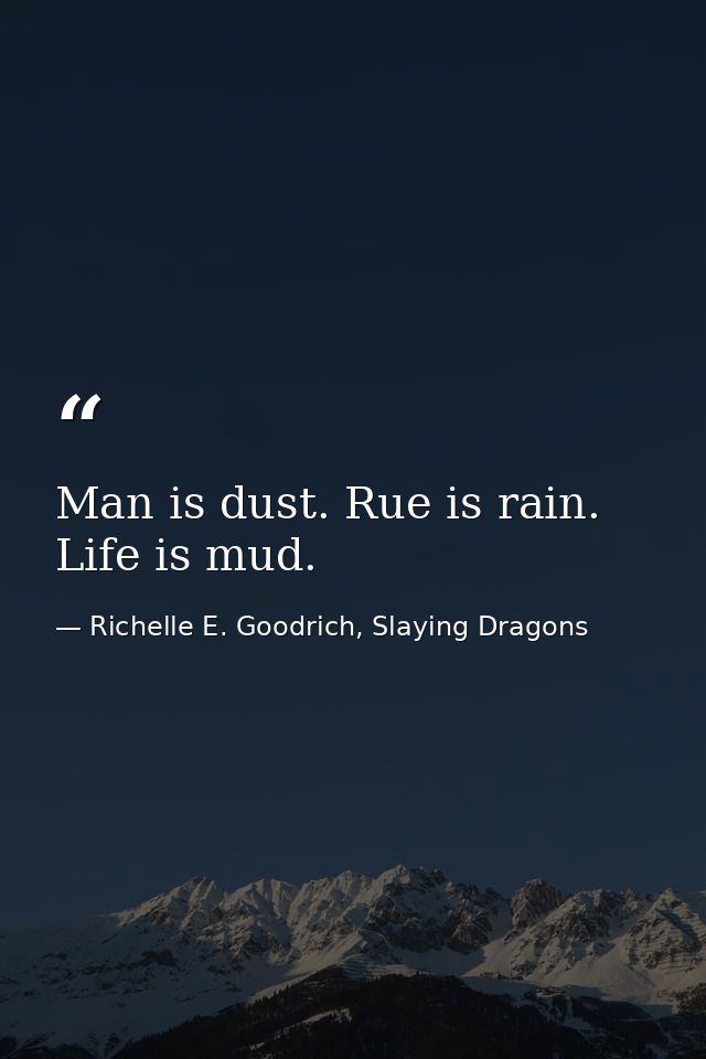 Man is dust. Rue is rain. Life is mud. — Richelle E. Goodrich, Slaying Dragons